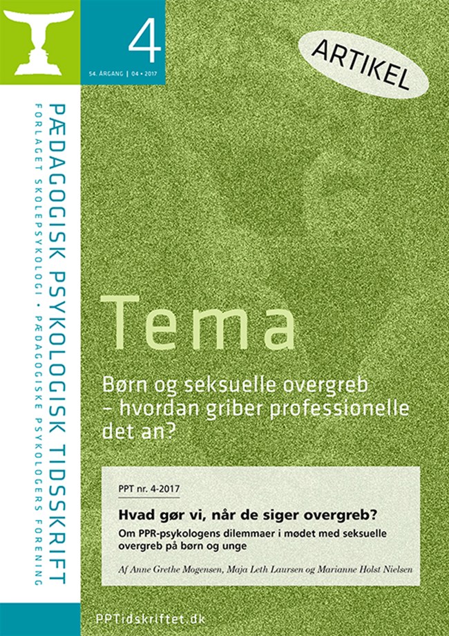 PPT nr. 4-2017 Hvad gør vi, når de siger overgreb? Om PPR-psykologens dilemmaer i mødet med seksuelle overgreb på børn og unge Af Anne Grethe Mogensen, Maja Leth Laursen og Marianne Holst Nielsen